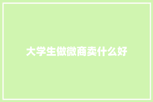 大学生做微商卖什么好