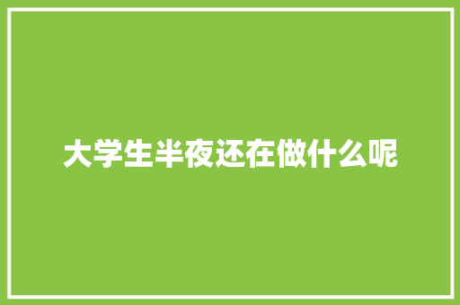 大学生半夜还在做什么呢 近义词汇