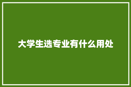 大学生选专业有什么用处