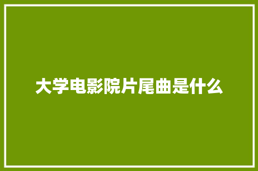 大学电影院片尾曲是什么