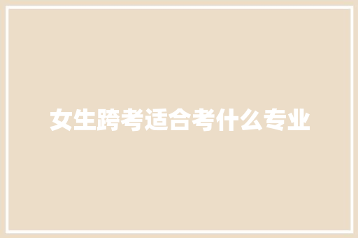 女生跨考适合考什么专业