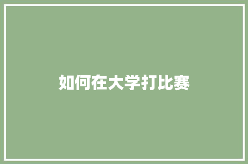 如何在大学打比赛