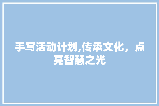 手写活动计划,传承文化，点亮智慧之光