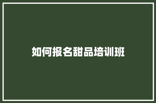 如何报名甜品培训班