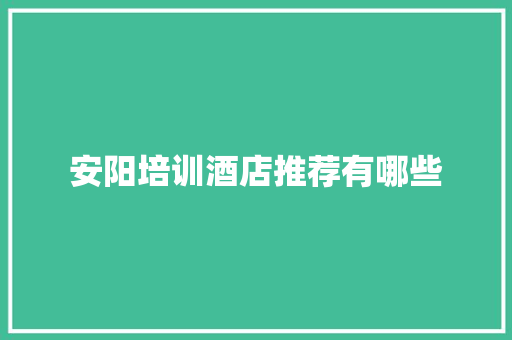 安阳培训酒店推荐有哪些