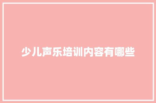 少儿声乐培训内容有哪些