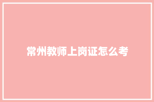常州教师上岗证怎么考 成语汇编