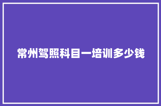 常州驾照科目一培训多少钱