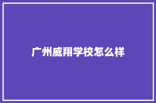 广州威翔学校怎么样