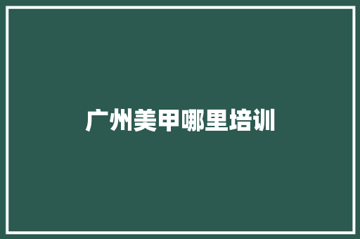 广州美甲哪里培训