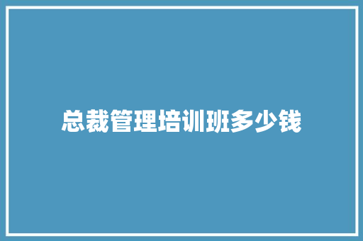 总裁管理培训班多少钱