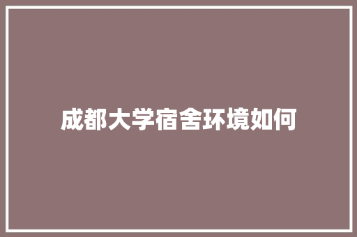 成都大学宿舍环境如何