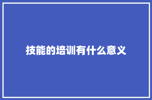技能的培训有什么意义