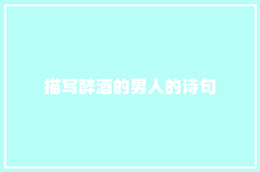 描写醉酒的男人的诗句 反义词汇