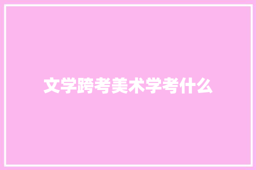 文学跨考美术学考什么