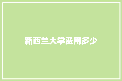 新西兰大学费用多少