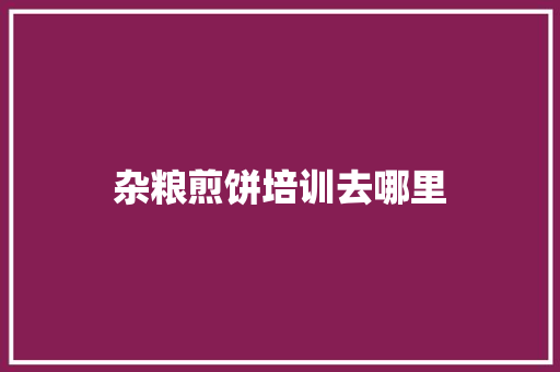 杂粮煎饼培训去哪里