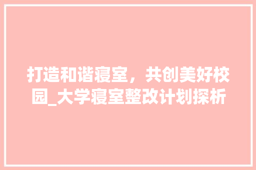 打造和谐寝室，共创美好校园_大学寝室整改计划探析