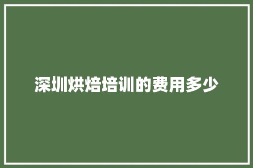 深圳烘焙培训的费用多少