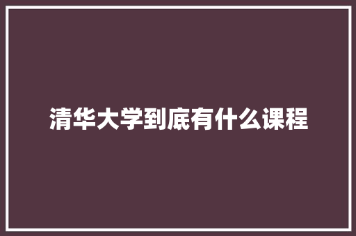 清华大学到底有什么课程