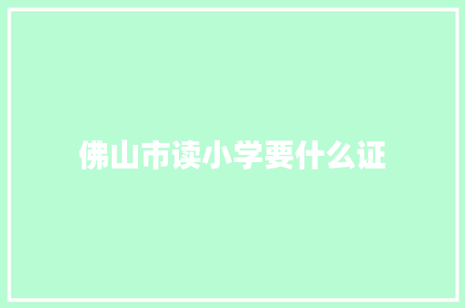 佛山市读小学要什么证