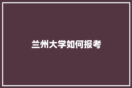 兰州大学如何报考