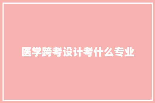 医学跨考设计考什么专业 近义词汇