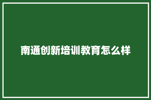 南通创新培训教育怎么样