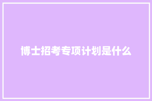博士招考专项计划是什么