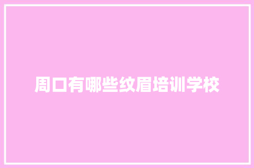周口有哪些纹眉培训学校