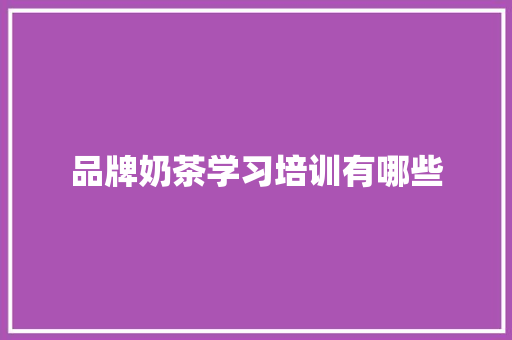 品牌奶茶学习培训有哪些