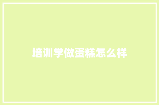 培训学做蛋糕怎么样