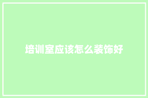 培训室应该怎么装饰好