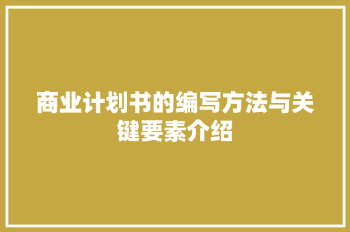 商业计划书的编写方法与关键要素介绍