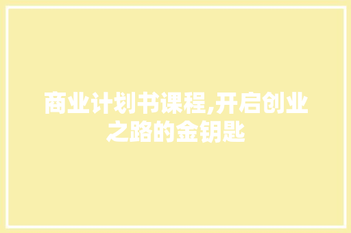 商业计划书课程,开启创业之路的金钥匙