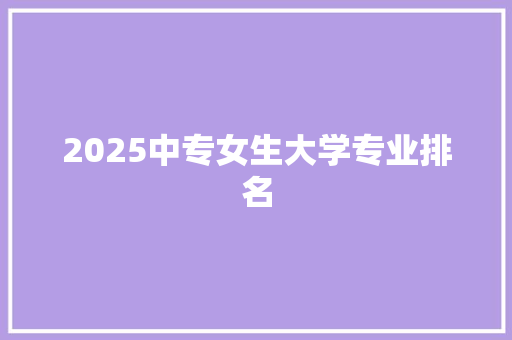 2025中专女生大学专业排名 近义词汇