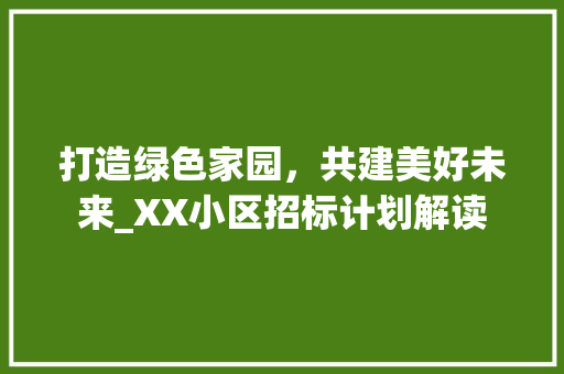 打造绿色家园，共建美好未来_XX小区招标计划解读