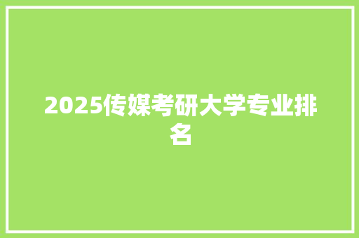 2025传媒考研大学专业排名