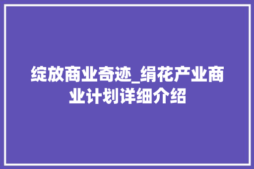 绽放商业奇迹_绢花产业商业计划详细介绍