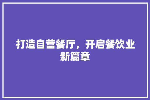 打造自营餐厅，开启餐饮业新篇章