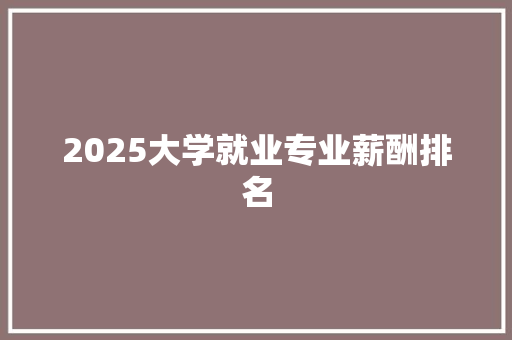 2025大学就业专业薪酬排名 短语