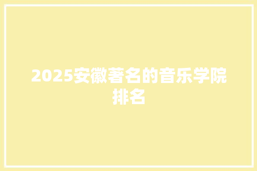 2025安徽著名的音乐学院排名