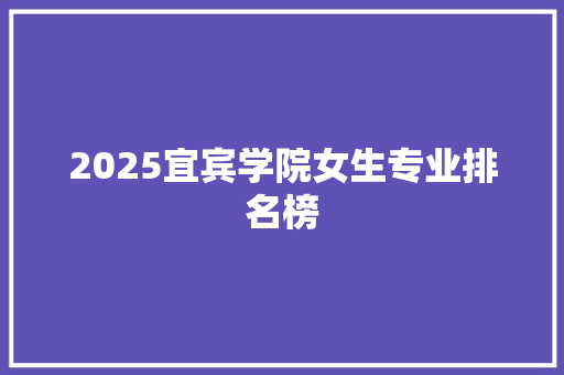 2025宜宾学院女生专业排名榜