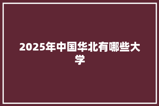 2025年中国华北有哪些大学