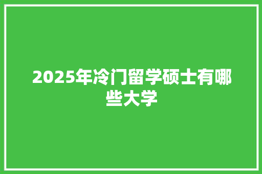 2025年冷门留学硕士有哪些大学