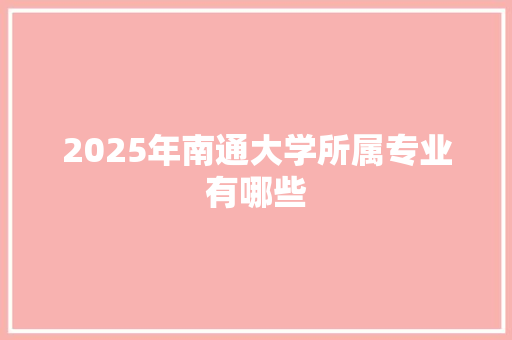 2025年南通大学所属专业有哪些 反义词汇