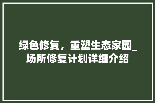 绿色修复，重塑生态家园_场所修复计划详细介绍