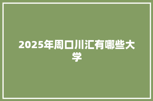 2025年周口川汇有哪些大学