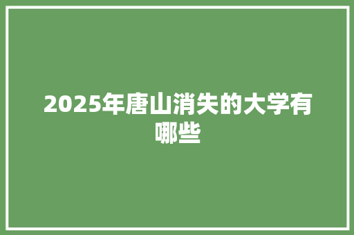 2025年唐山消失的大学有哪些