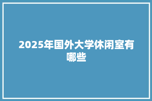2025年国外大学休闲室有哪些
